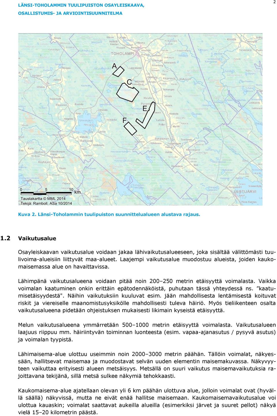 Laajempi vaikutusalue muodostuu alueista, joiden kaukomaisemassa alue on havaittavissa. Lähimpänä vaikutusalueena voidaan pitää noin 200 250 metrin etäisyyttä voimalasta.