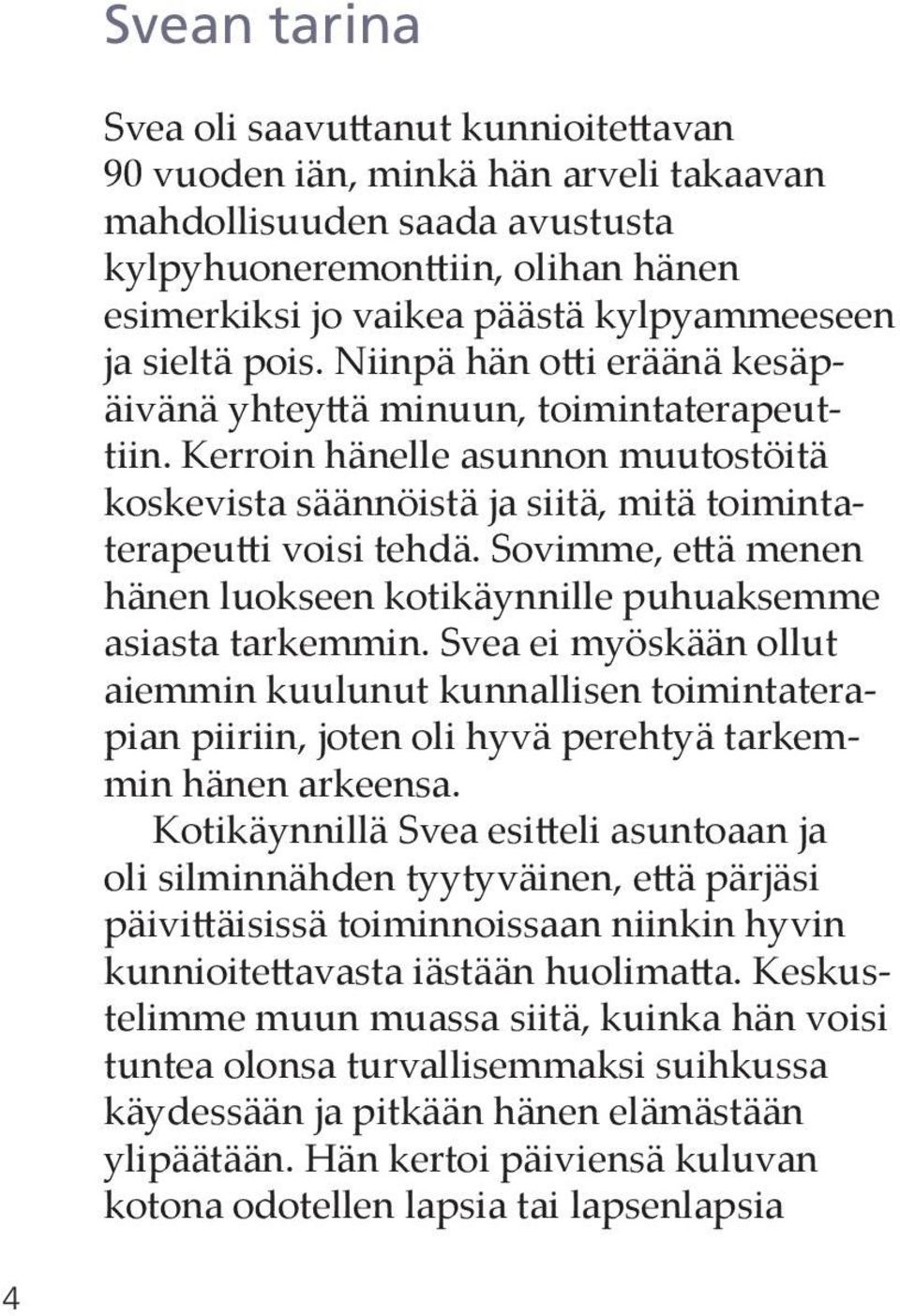 Kerroin hänelle asunnon muutostöitä koskevista säännöistä ja siitä, mitä toimintaterapeutti voisi tehdä. Sovimme, että menen hänen luokseen kotikäynnille puhuaksemme asiasta tarkemmin.