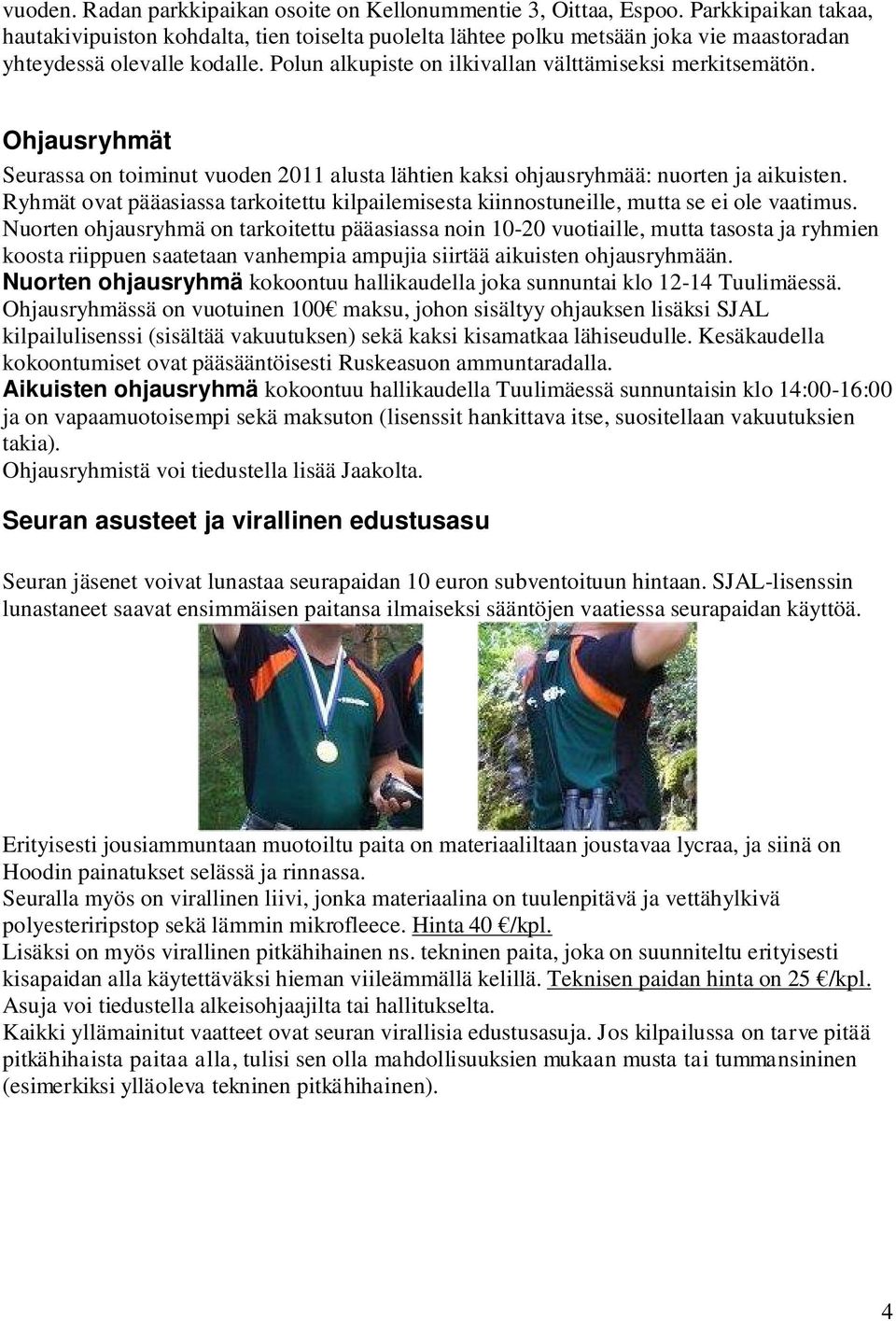 Ohjausryhmät Seurassa on toiminut vuoden 2011 alusta lähtien kaksi ohjausryhmää: nuorten ja aikuisten. Ryhmät ovat pääasiassa tarkoitettu kilpailemisesta kiinnostuneille, mutta se ei ole vaatimus.