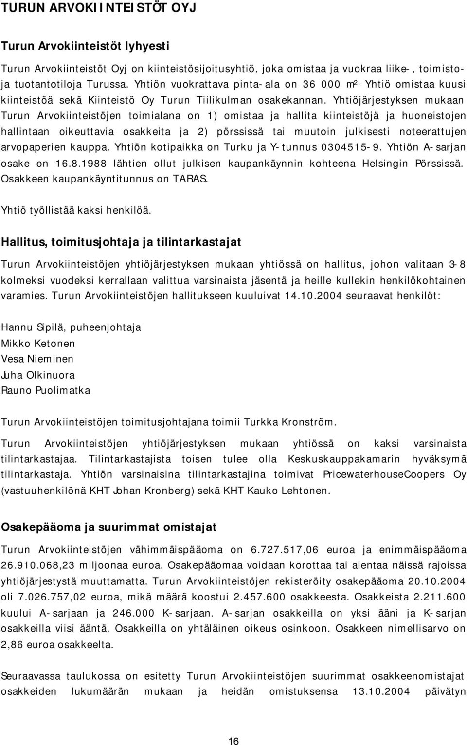 Yhtiöjärjestyksen mukaan Turun Arvokiinteistöjen toimialana on 1) omistaa ja hallita kiinteistöjä ja huoneistojen hallintaan oikeuttavia osakkeita ja 2) pörssissä tai muutoin julkisesti noteerattujen