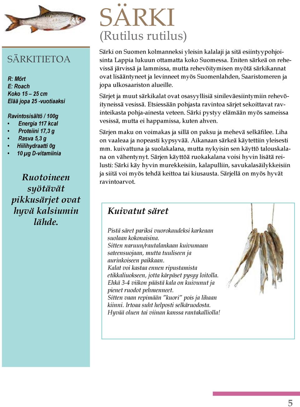 Eniten särkeä on rehevissä järvissä ja lammissa, mutta rehevöitymisen myötä särkikannat ovat lisääntyneet ja levinneet myös Suomenlahden, Saaristomeren ja jopa ulkosaariston alueille.