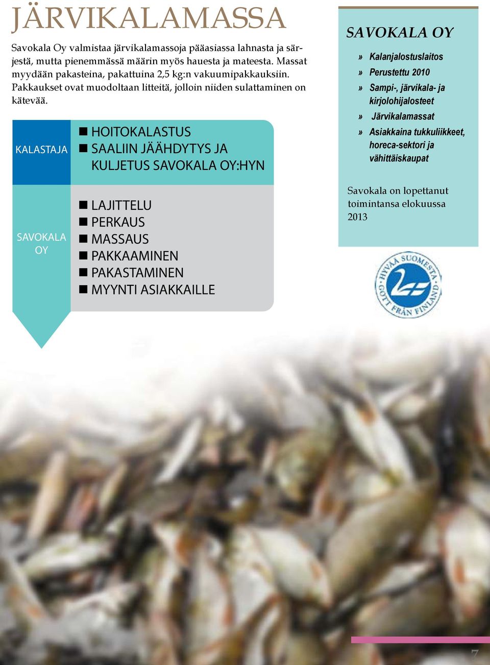 KALASTAJA HOITOKALASTUS SAALIIN JÄÄHDYTYS JA KULJETUS SAVOKALA OY:HYN SAVOKALA OY»Kalanjalostuslaitos»»Perustettu» 2010 Sampi-, järvikala- ja kirjolohijalosteet
