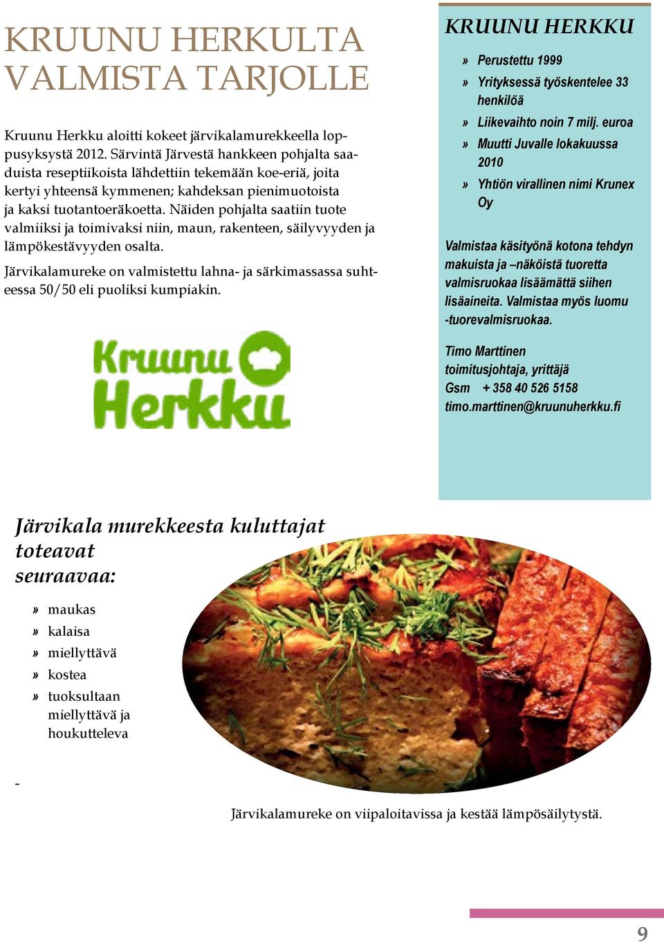 Näiden pohjalta saatiin tuote valmiiksi ja toimivaksi niin, maun, rakenteen, säilyvyyden ja lämpökestävyyden osalta.