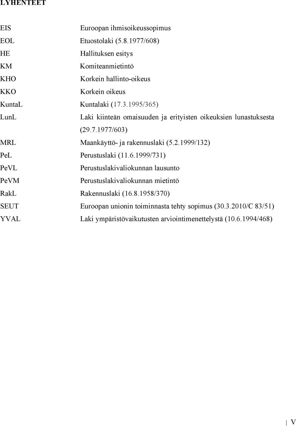 1995/365) LunL Laki kiinteän omaisuuden ja erityisten oikeuksien lunastuksesta (29.7.1977/603) MRL Maankäyttö- ja rakennuslaki (5.2.1999/132) PeL Perustuslaki (11.