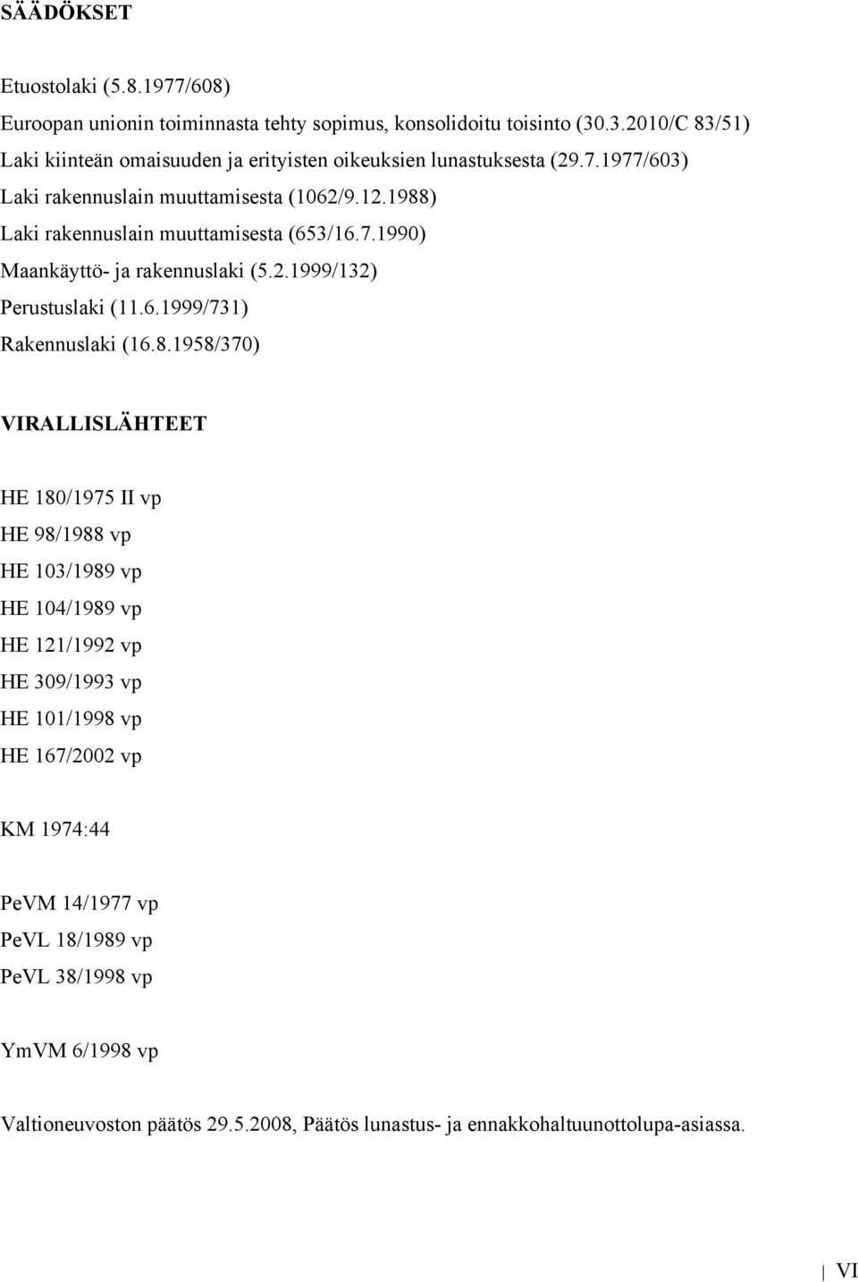 1988) Laki rakennuslain muuttamisesta (653/16.7.1990) Maankäyttö- ja rakennuslaki (5.2.1999/132) Perustuslaki (11.6.1999/731) Rakennuslaki (16.8.1958/370) VIRALLISLÄHTEET HE