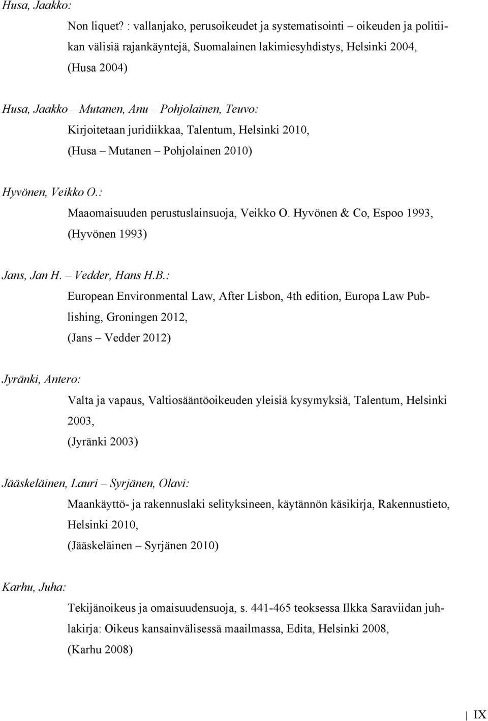 Kirjoitetaan juridiikkaa, Talentum, Helsinki 2010, (Husa Mutanen Pohjolainen 2010) Hyvönen, Veikko O.: Maaomaisuuden perustuslainsuoja, Veikko O. Hyvönen & Co, Espoo 1993, (Hyvönen 1993) Jans, Jan H.