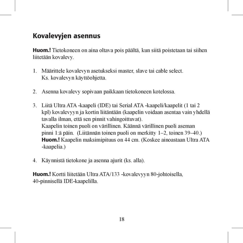 Liitä Ultra ATA -kaapeli (IDE) tai Serial ATA -kaapeli/kaapelit (1 tai 2 kpl) kovalevyyn ja kortin liitäntään (kaapelin voidaan asentaa vain yhdellä tavalla ilman, että sen pinnit vahingoittuvat).