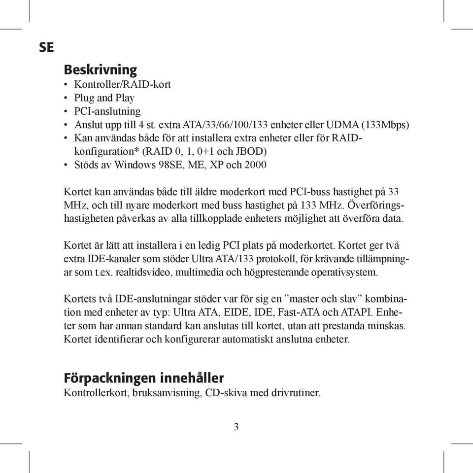 Kortet kan användas både till äldre moderkort med PCI-buss hastighet på 33 MHz, och till nyare moderkort med buss hastighet på 133 MHz.