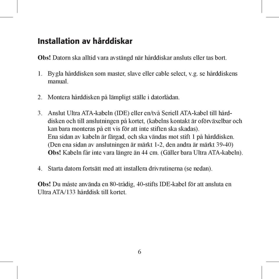 Anslut Ultra ATA-kabeln (IDE) eller en/två Seriell ATA-kabel till hårddisken och till anslutningen på kortet, (kabelns kontakt är oförväxelbar och kan bara monteras på ett vis för att inte stiften