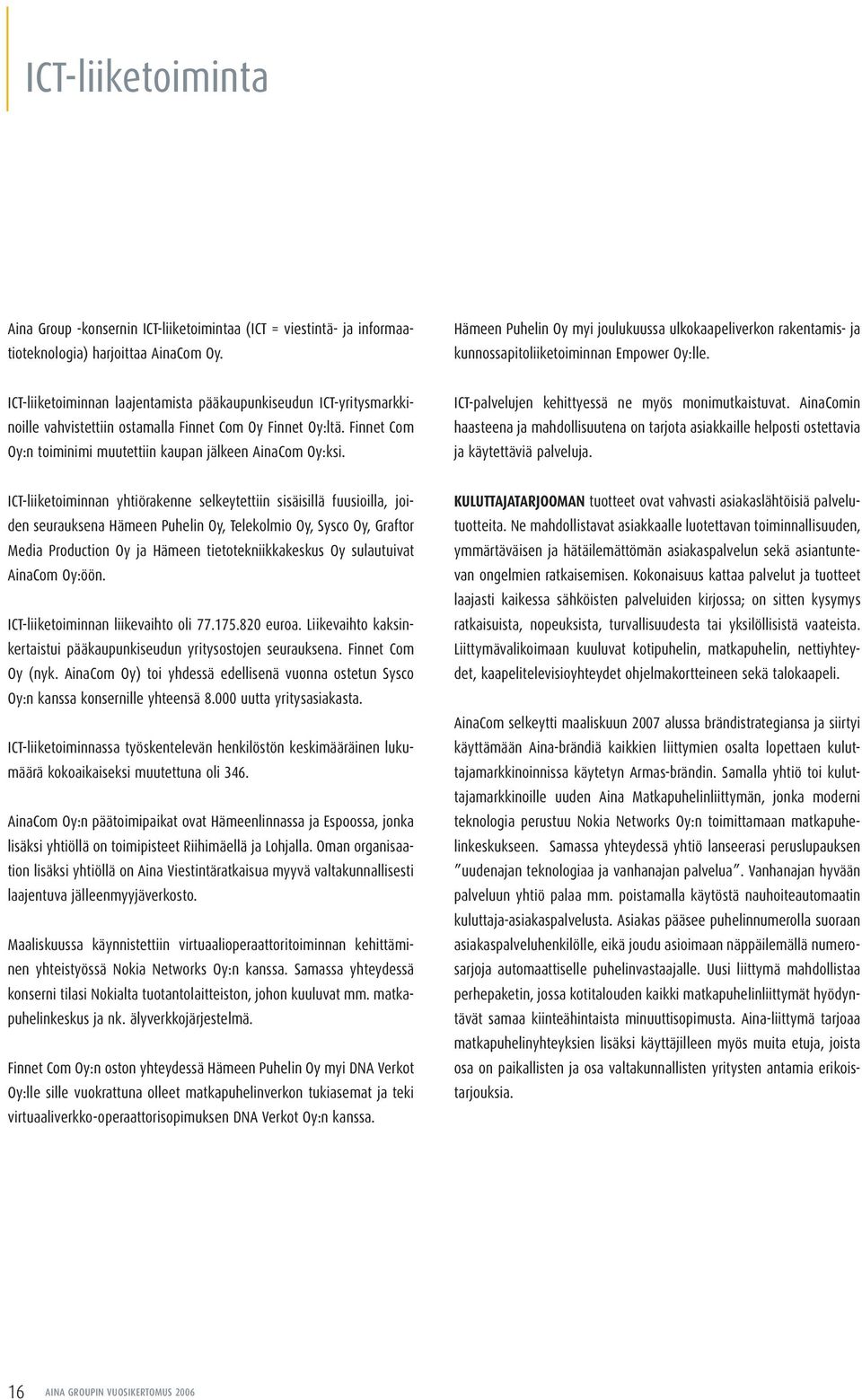 ICT-liiketoiminnan laajentamista pääkaupunkiseudun ICT-yritysmarkkinoille vahvistettiin ostamalla Finnet Com Oy Finnet Oy:ltä. Finnet Com Oy:n toiminimi muutettiin kaupan jälkeen AinaCom Oy:ksi.