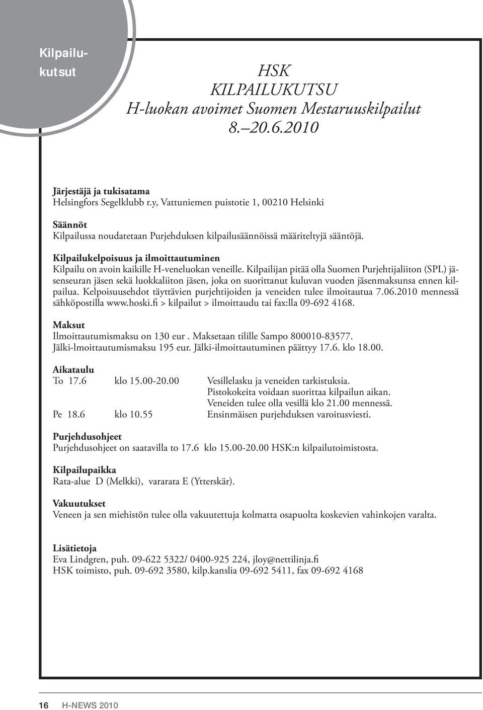 Kilpailukelpoisuus ja ilmoittautuminen Kilpailu on avoin kaikille H-veneluokan veneille.