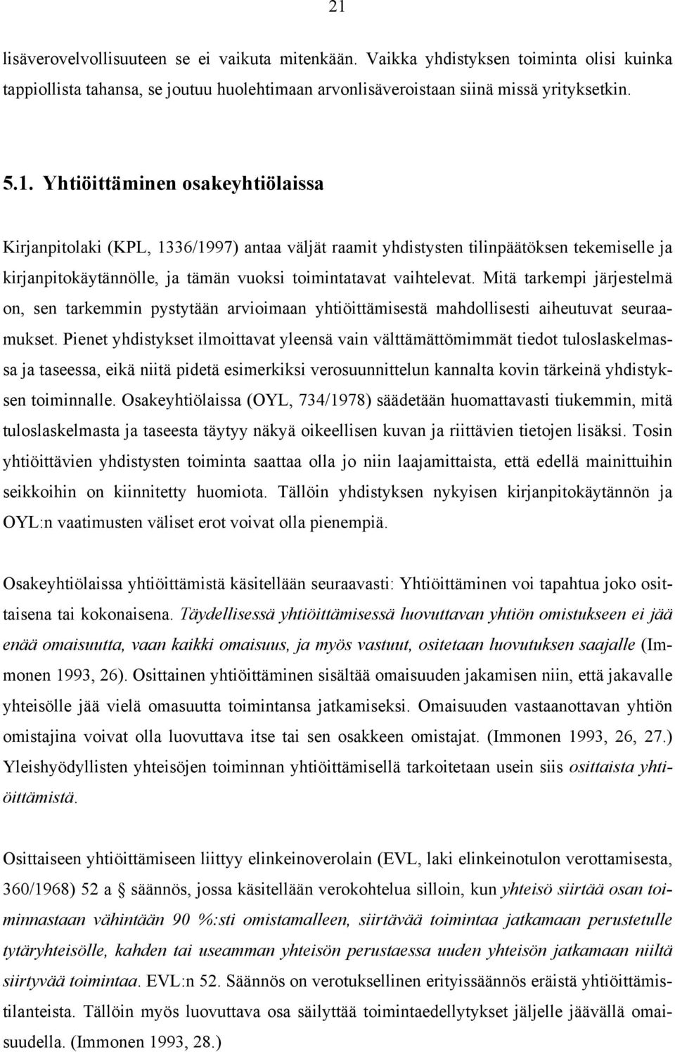 Pienet yhdistykset ilmoittavat yleensä vain välttämättömimmät tiedot tuloslaskelmassa ja taseessa, eikä niitä pidetä esimerkiksi verosuunnittelun kannalta kovin tärkeinä yhdistyksen toiminnalle.