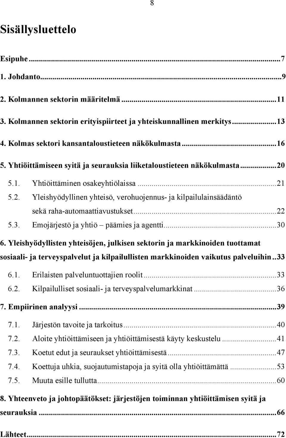 5.1. Yhtiöittäminen osakeyhtiölaissa...21 5.2. Yleishyödyllinen yhteisö, verohuojennus- ja kilpailulainsäädäntö sekä raha-automaattiavustukset...22 5.3. Emojärjestö ja yhtiö päämies ja agentti...30 6.