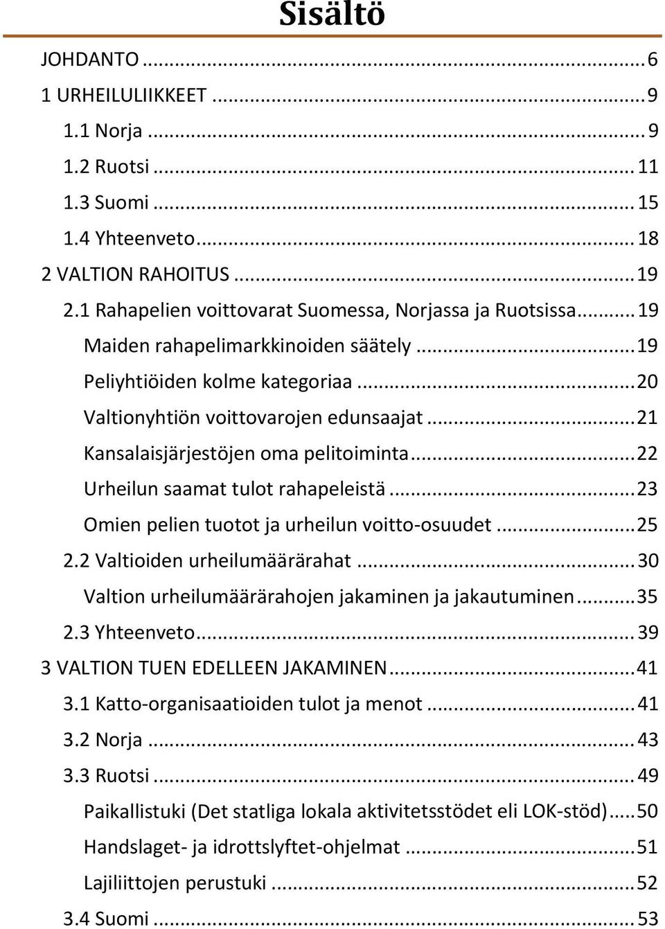 .. 22 Urheilun saamat tulot rahapeleistä... 23 Omien pelien tuotot ja urheilun voitto osuudet... 25 2.2 Valtioiden urheilumäärärahat... 30 Valtion urheilumäärärahojen jakaminen ja jakautuminen... 35 2.