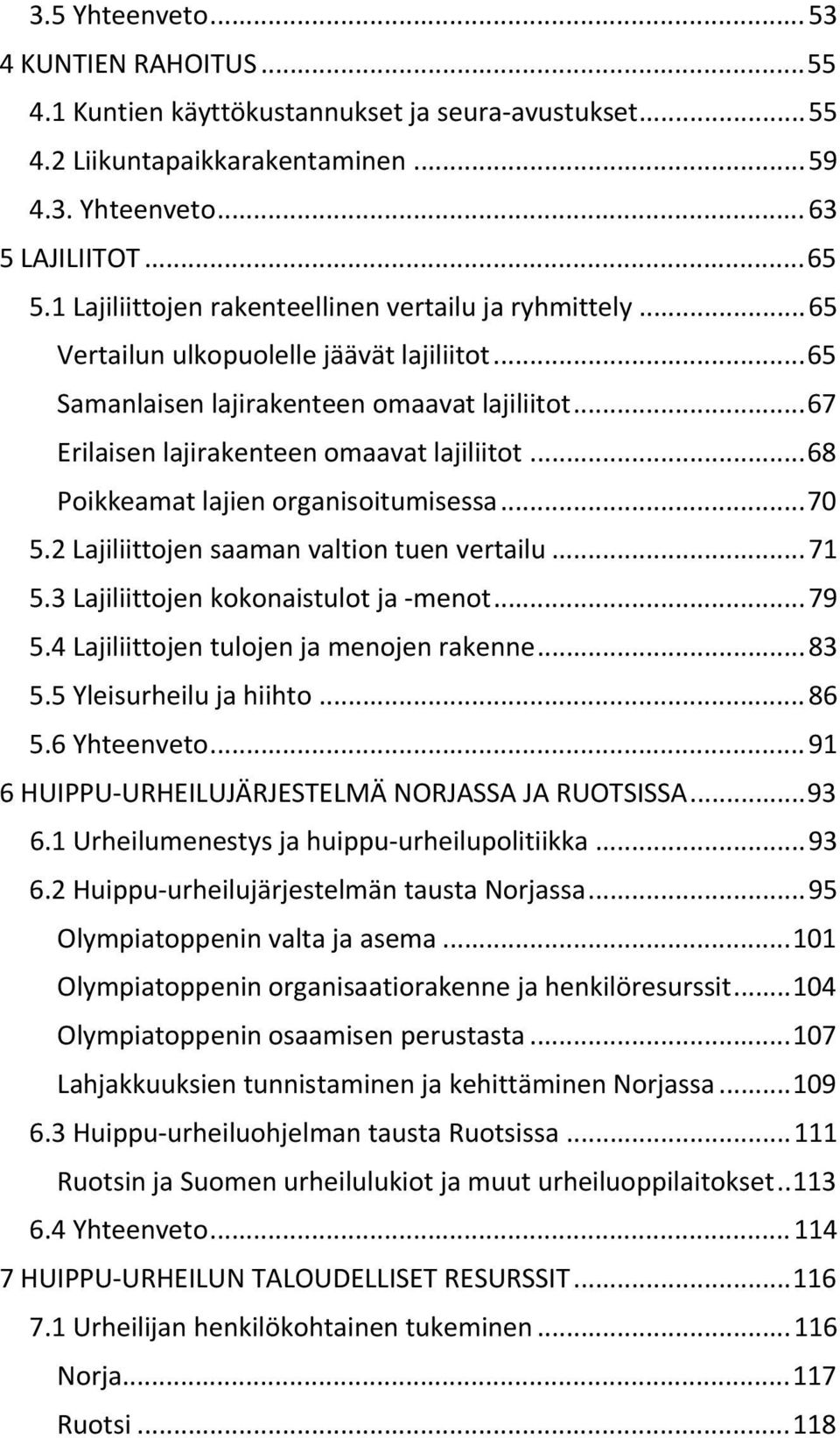 .. 68 Poikkeamat lajien organisoitumisessa... 70 5.2 Lajiliittojen saaman valtion tuen vertailu... 71 5.3 Lajiliittojen kokonaistulot ja menot... 79 5.4 Lajiliittojen tulojen ja menojen rakenne... 83 5.