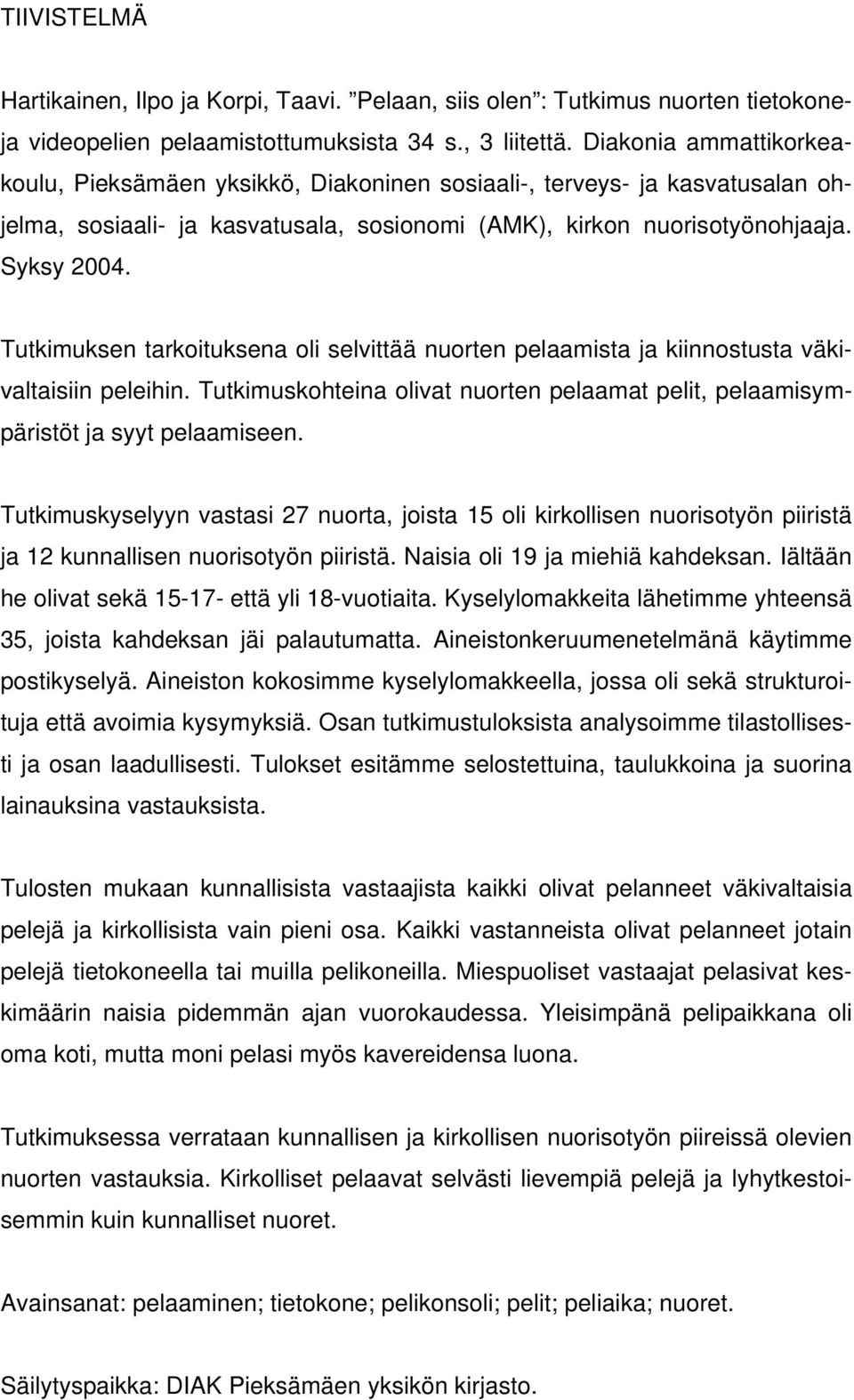 Tutkimuksen tarkoituksena oli selvittää nuorten pelaamista ja kiinnostusta väkivaltaisiin peleihin. Tutkimuskohteina olivat nuorten pelaamat pelit, pelaamisympäristöt ja syyt pelaamiseen.