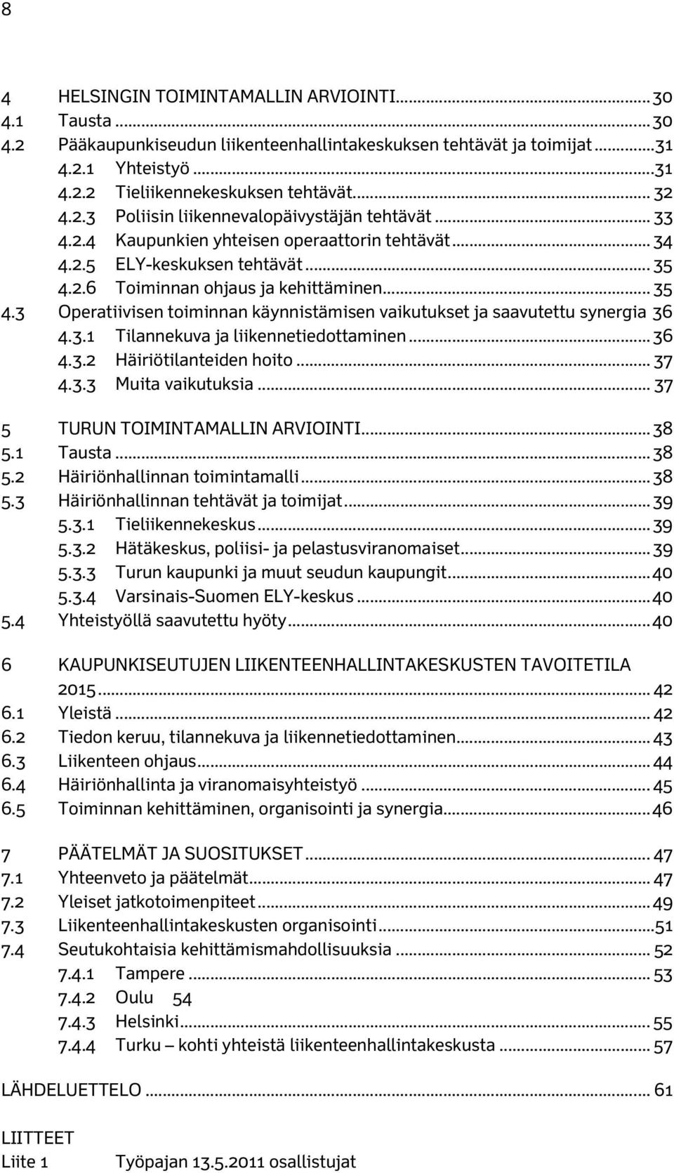 2.6 Toiminnan ohjaus ja kehittäminen... 35 4.3 Operatiivisen toiminnan käynnistämisen vaikutukset ja saavutettu synergia 36 4.3.1 Tilannekuva ja liikennetiedottaminen... 36 4.3.2 Häiriötilanteiden hoito.