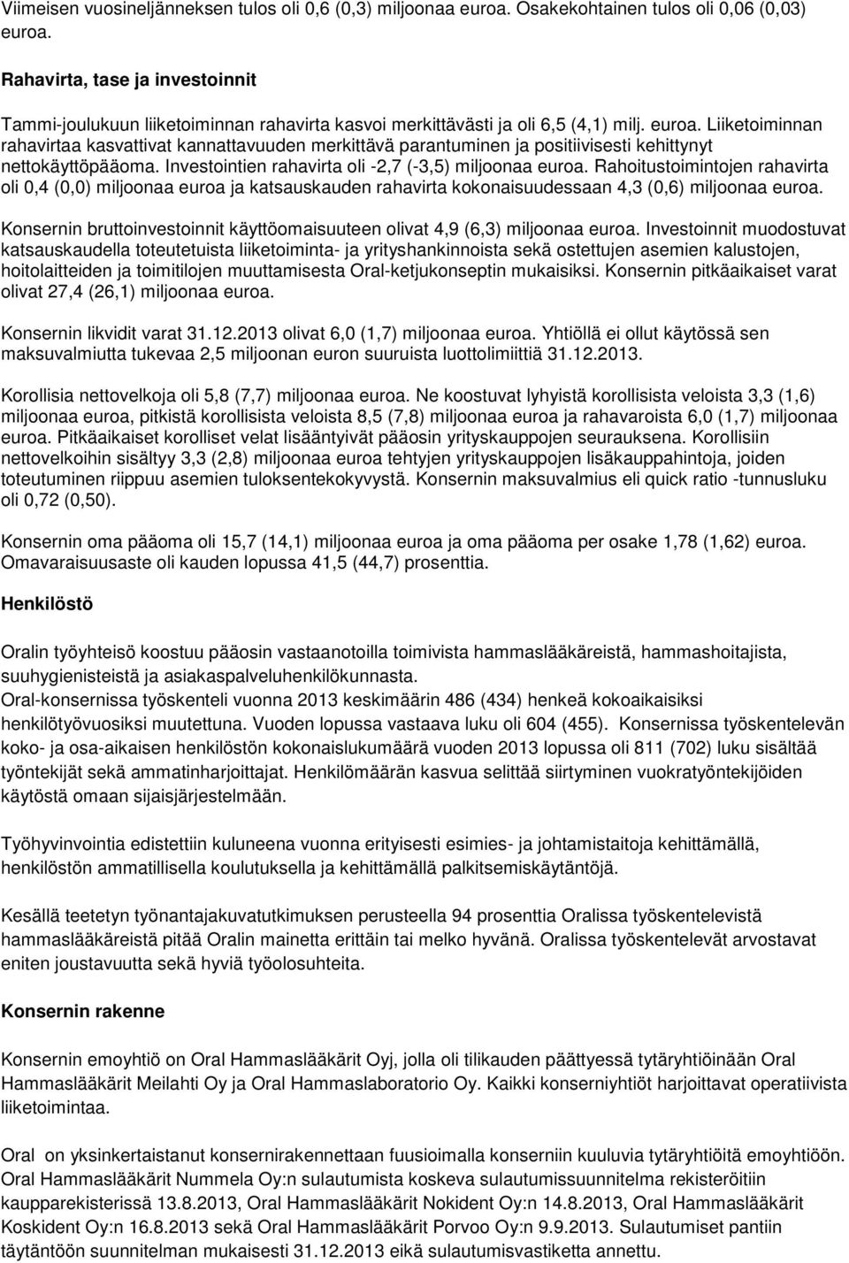 Liiketoiminnan rahavirtaa kasvattivat kannattavuuden merkittävä parantuminen ja positiivisesti kehittynyt nettokäyttöpääoma. Investointien rahavirta oli -2,7 (-3,5) miljoonaa euroa.