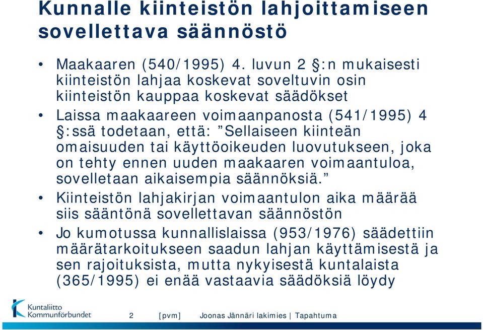 Sellaiseen kiinteän omaisuuden tai käyttöoikeuden luovutukseen, joka on tehty ennen uuden maakaaren voimaantuloa, sovelletaan aikaisempia säännöksiä.