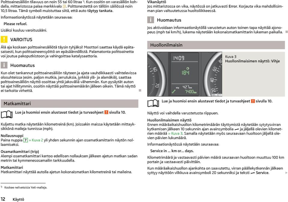 Moottori saattaa kyd eptasaisesti, kun polttoaineensyöttö on epsnnöllist. Palamatonta polttoainetta voi joutua pakoputkistoon ja vahingoittaa katalysaattoria.