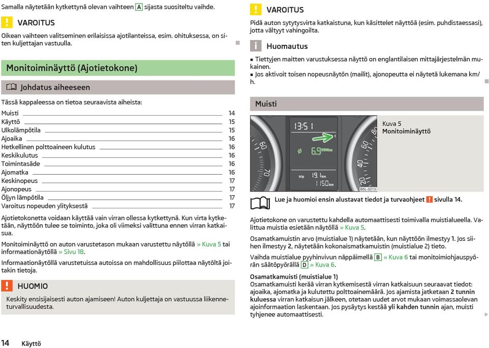 Tiettyjen maitten varustuksessa nyttö on englantilaisen mittajrjestelmn mukainen. Jos aktivoit toisen nopeusnytön (mailit), ajonopeutta ei nytet lukemana km/ h.