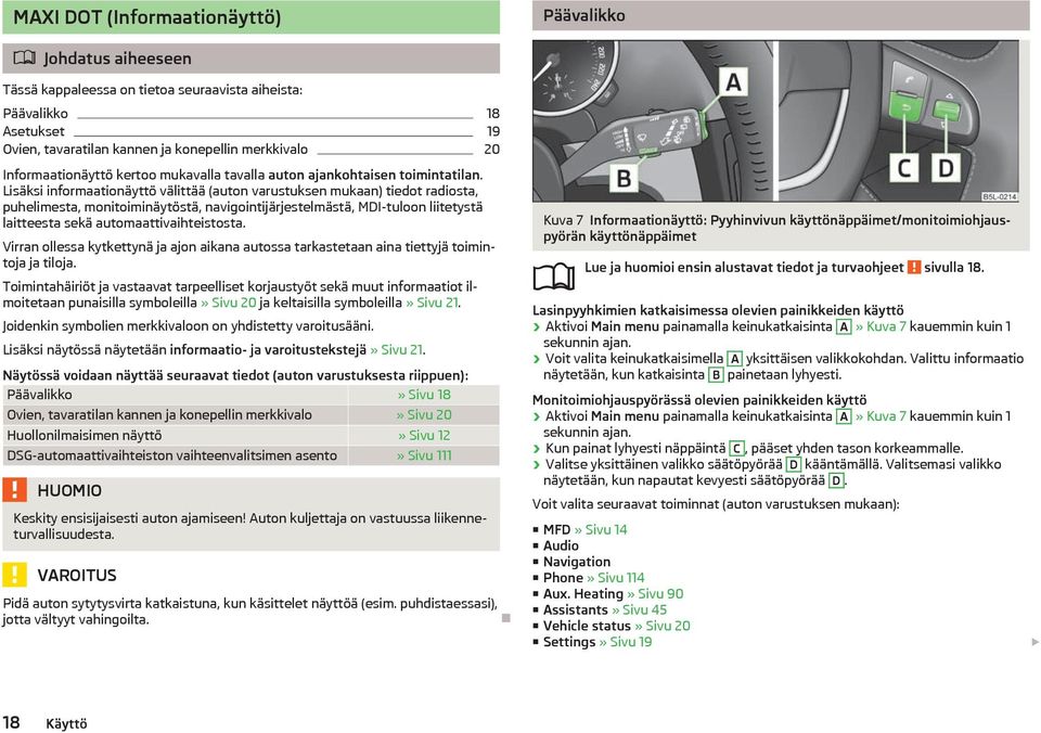 Lisksi informaationyttö vlitt (auton varustuksen mukaan) tiedot radiosta, puhelimesta, monitoiminytöst, navigointijrjestelmst, MDI-tuloon liitetyst laitteesta sek automaattivaihteistosta.