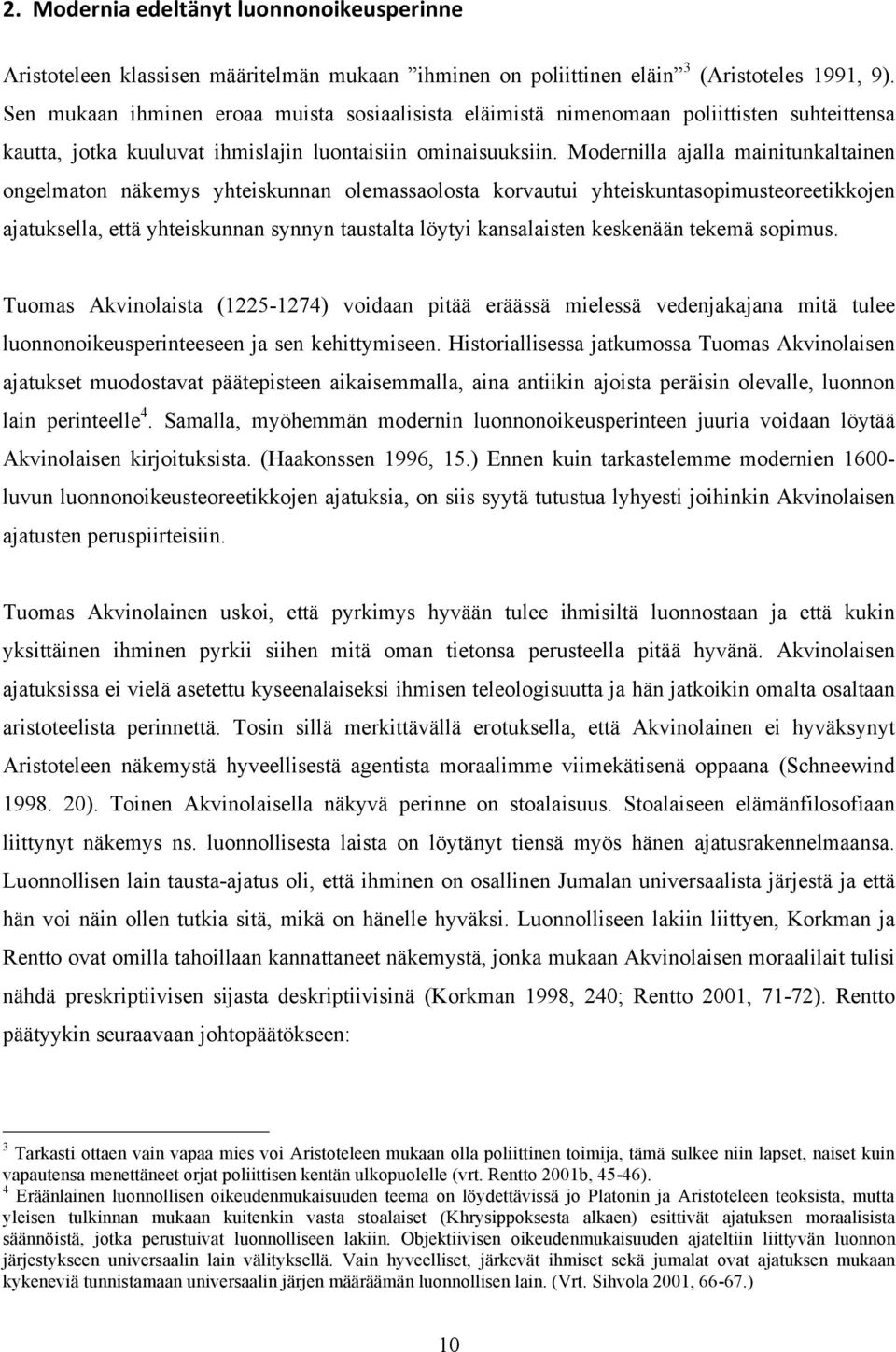 Modernilla ajalla mainitunkaltainen ongelmaton näkemys yhteiskunnan olemassaolosta korvautui yhteiskuntasopimusteoreetikkojen ajatuksella, että yhteiskunnan synnyn taustalta löytyi kansalaisten