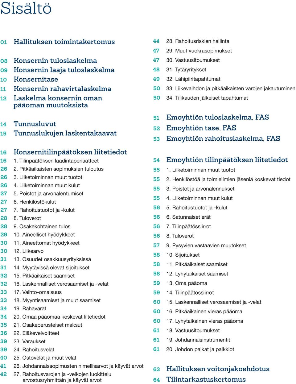 Liiketoiminnan muut tuotot 26 4. Liiketoiminnan muut kulut 27 5. Poistot ja arvonalentumiset 27 6. Henkilöstökulut 27 7. Rahoitustuotot ja -kulut 28 8. Tuloverot 28 9. Osakekohtainen tulos 29 10.