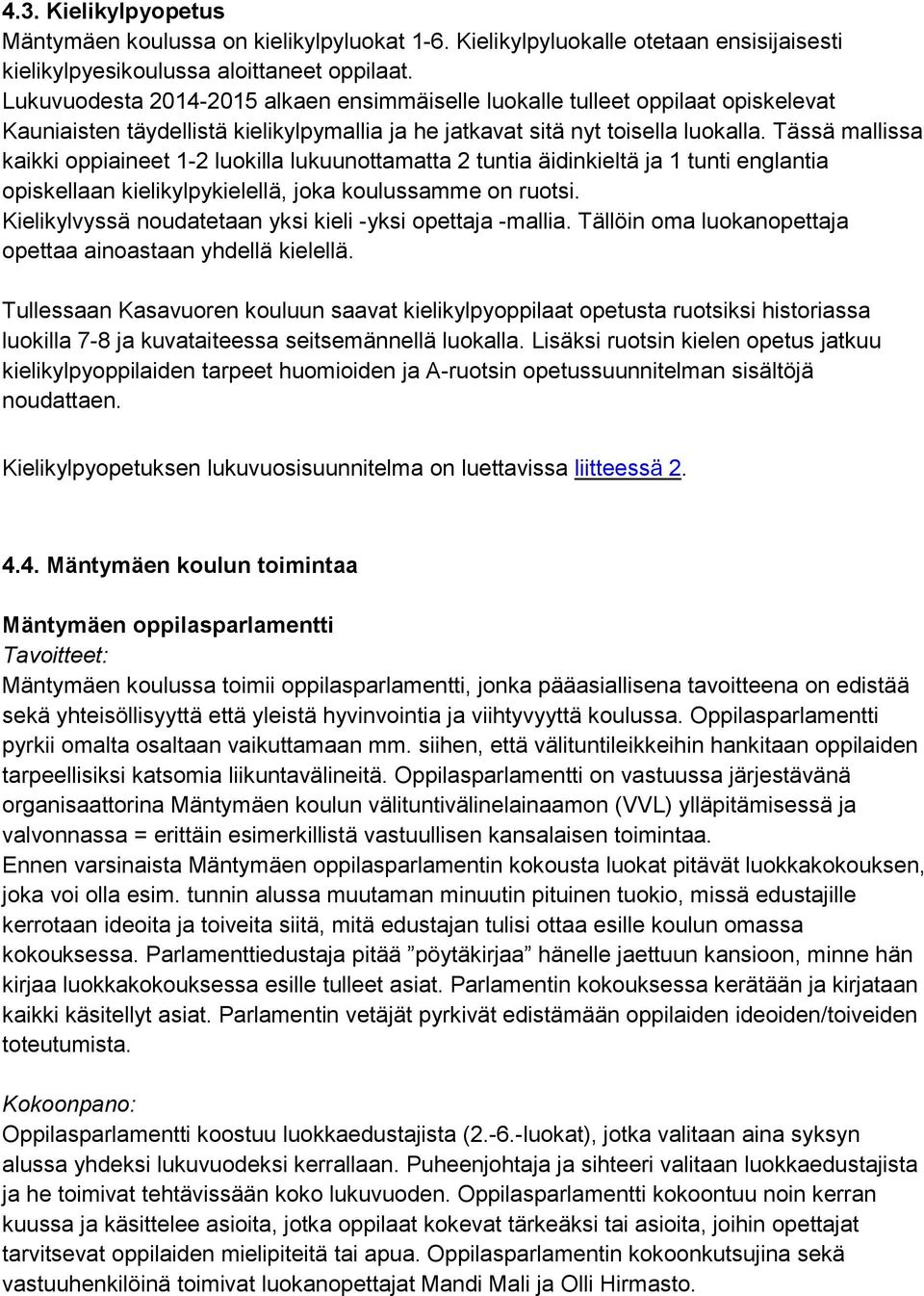 Tässä mallissa kaikki oppiaineet 1-2 luokilla lukuunottamatta 2 tuntia äidinkieltä ja 1 tunti englantia opiskellaan kielikylpykielellä, joka koulussamme on ruotsi.