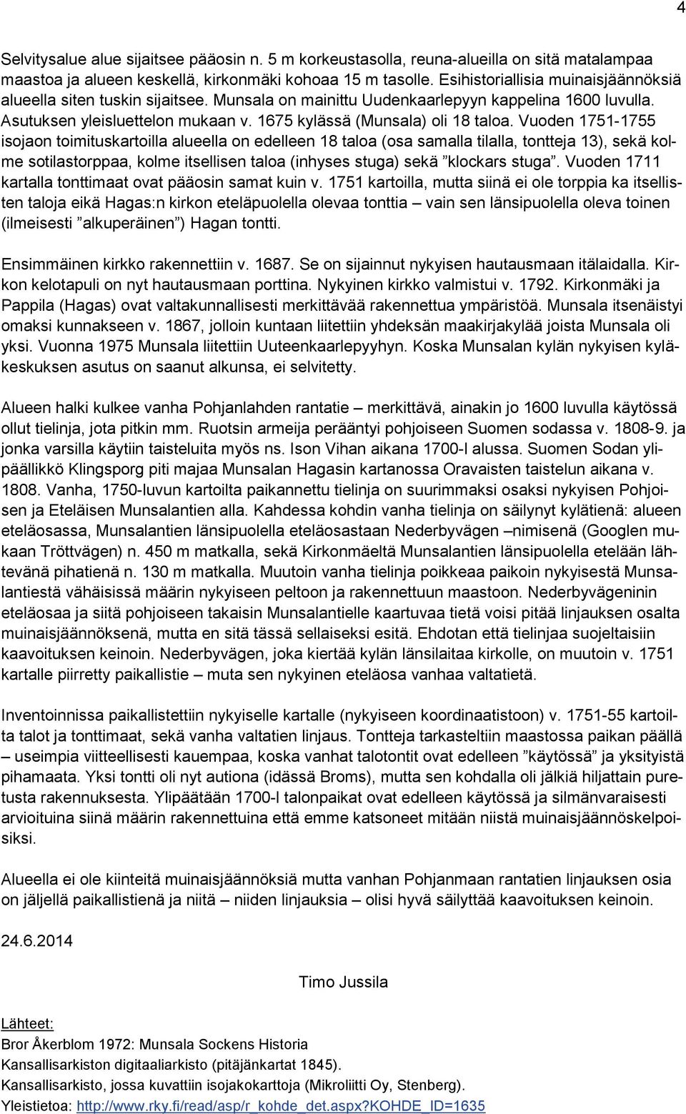 Vuoden 1751-1755 isojaon toimituskartoilla alueella on edelleen 18 taloa (osa samalla tilalla, tontteja 13), sekä kolme sotilastorppaa, kolme itsellisen taloa (inhyses stuga) sekä klockars stuga.