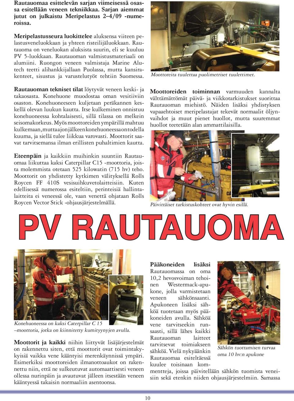 Rautauoman valmistusmateriaali on alumiini. Ruongon veneen valmistaja Marine Alutech teetti alihankkijallaan Puolassa, mutta kansirakenteet, sisustus ja varustelutyöt tehtiin Suomessa.