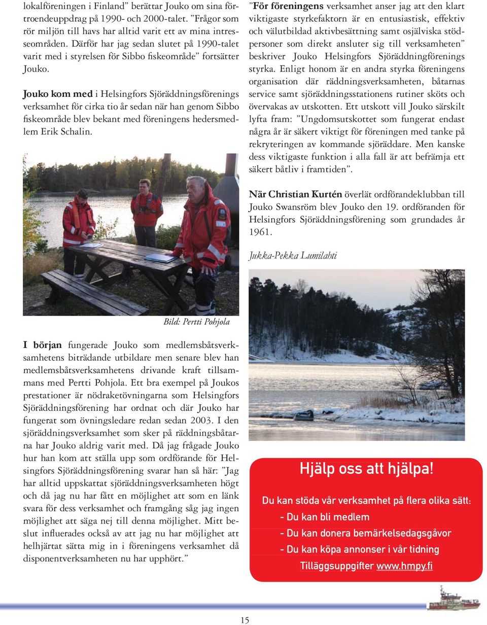 Jouko kom med i Helsingfors Sjöräddningsförenings verksamhet för cirka tio år sedan när han genom Sibbo fiskeområde blev bekant med föreningens hedersmedlem Erik Schalin.