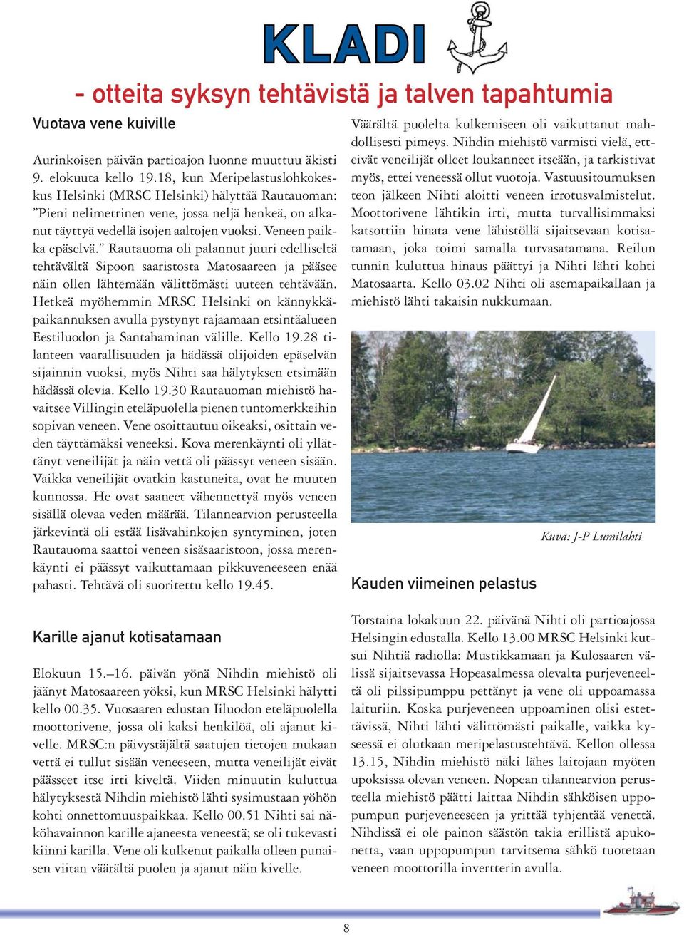 Rautauoma oli palannut juuri edelliseltä tehtävältä Sipoon saaristosta Matosaareen ja pääsee näin ollen lähtemään välittömästi uuteen tehtävään.