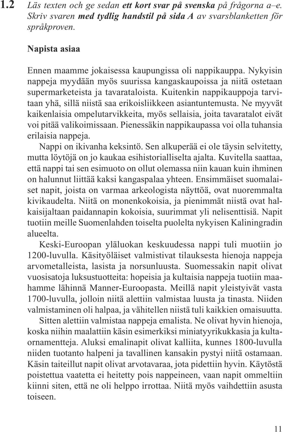 Kuitenkin nappikauppoja tarvitaan yhä, sillä niistä saa erikoisliikkeen asiantuntemusta. Ne myyvät kaikenlaisia ompelutarvikkeita, myös sellaisia, joita tavaratalot eivät voi pitää valikoimissaan.