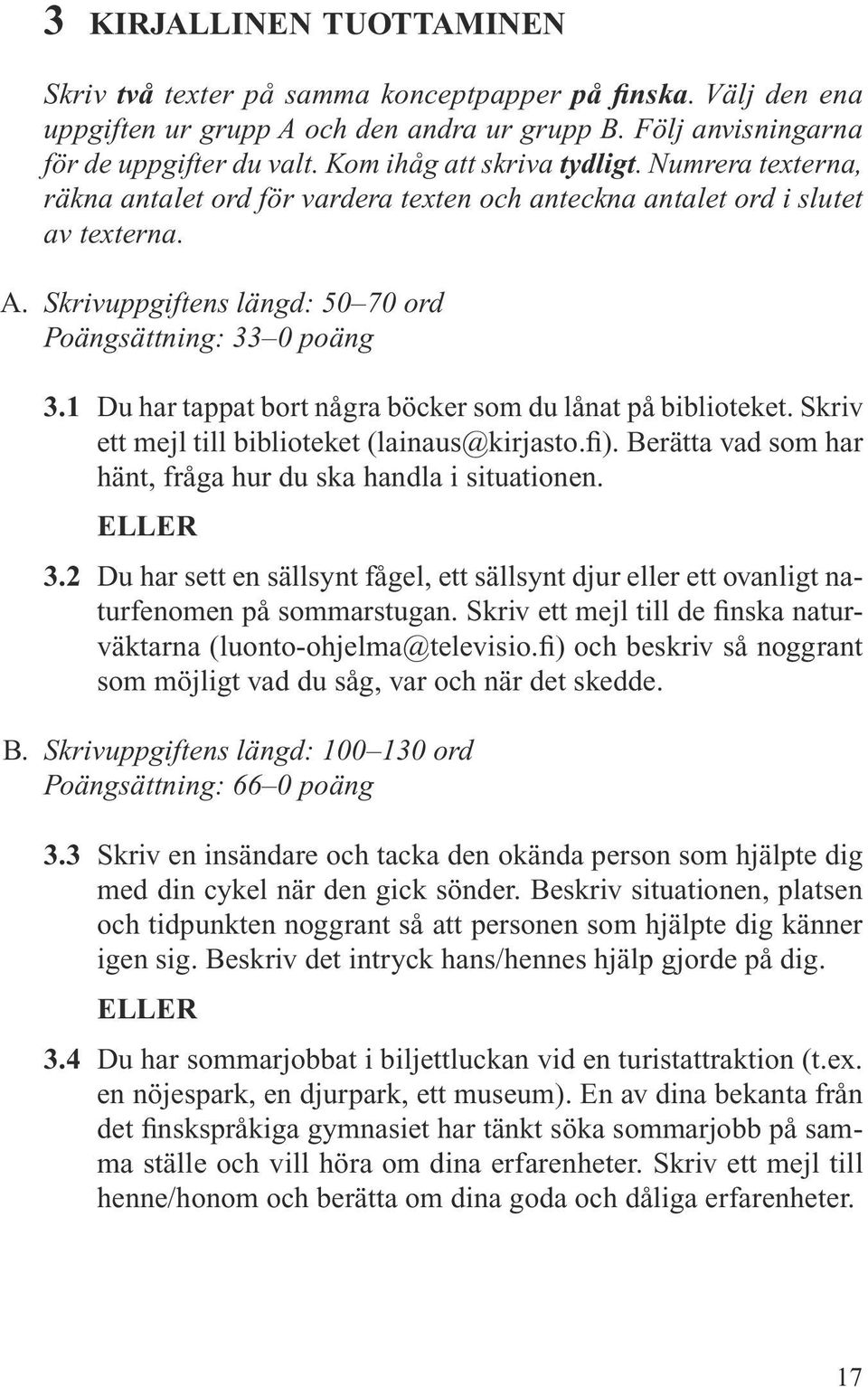 1 Du har tappat bort några böcker som du lånat på biblioteket. Skriv ett mejl till biblioteket (lainaus@kirjasto.fi). Berätta vad som har hänt, fråga hur du ska handla i situationen. ELLER 3.