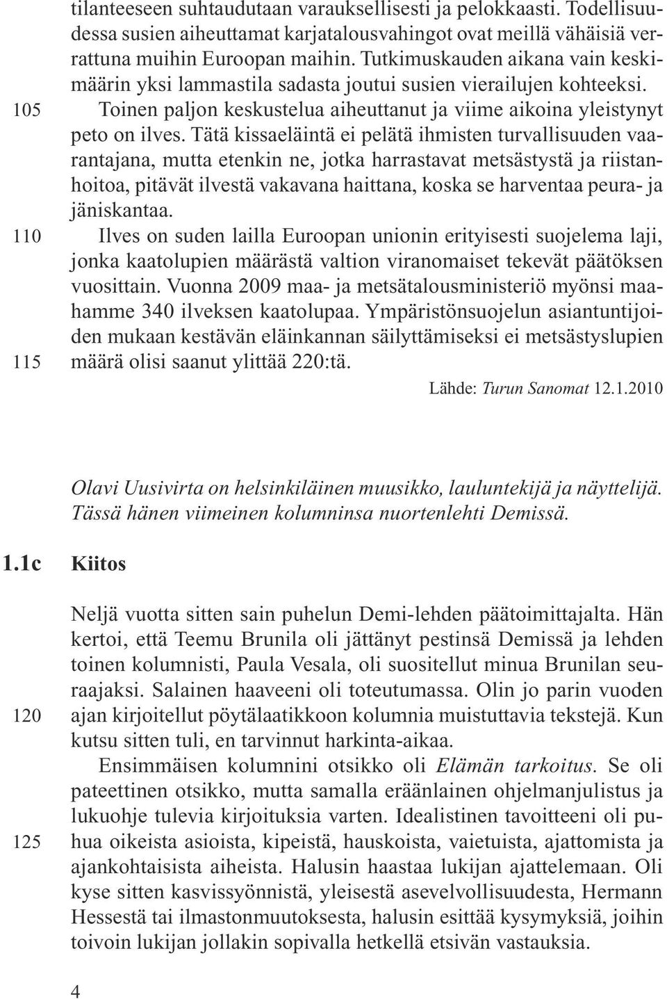 Tätä kissaeläintä ei pelätä ihmisten turvallisuuden vaarantajana, mutta etenkin ne, jotka harrastavat metsästystä ja riistanhoitoa, pitävät ilvestä vakavana haittana, koska se harventaa peura- ja