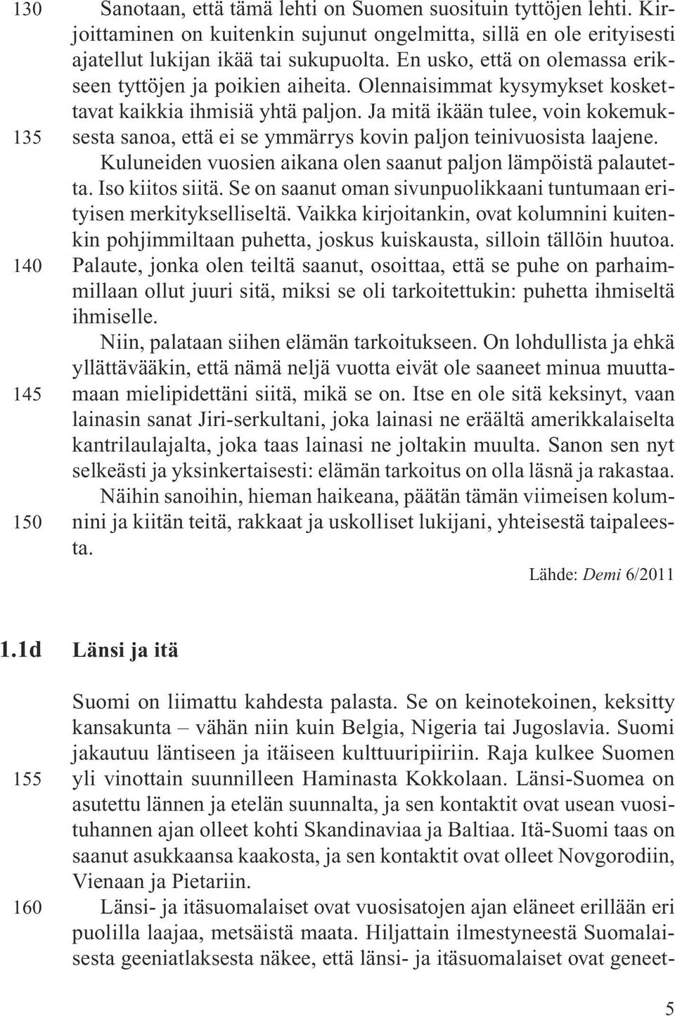 Ja mitä ikään tulee, voin kokemuksesta sanoa, että ei se ymmärrys kovin paljon teinivuosista laajene. Kuluneiden vuosien aikana olen saanut paljon lämpöistä palautetta. Iso kiitos siitä.