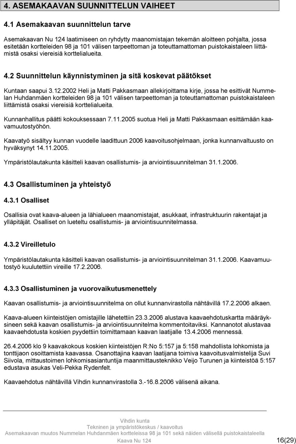 puistokaistaleen liittämistä osaksi viereisiä korttelialueita. 4.2 Suunnittelun käynnistyminen ja sitä koskevat päätökset Kuntaan saapui 3.12.