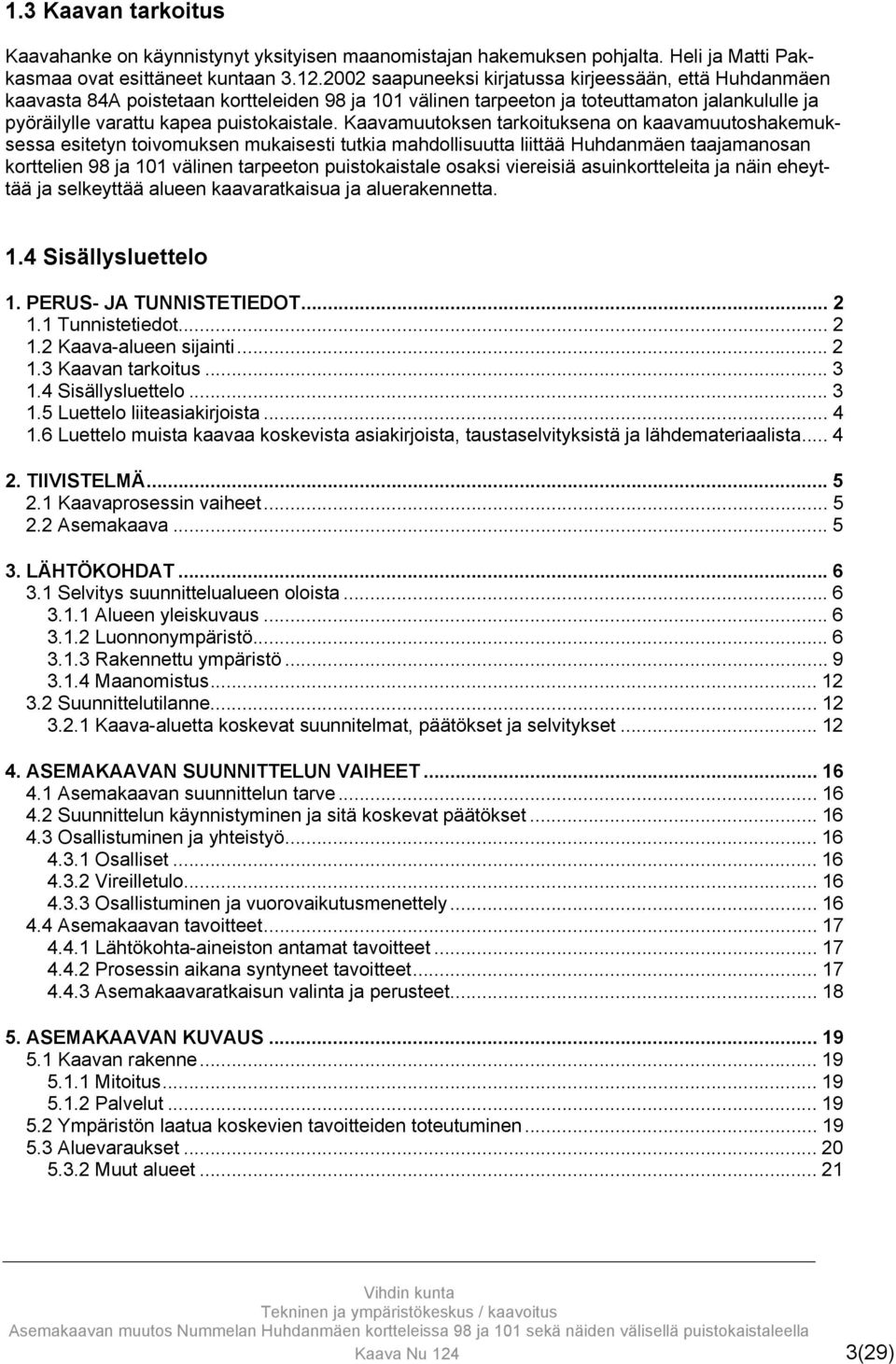 Kaavamuutoksen tarkoituksena on kaavamuutoshakemuksessa esitetyn toivomuksen mukaisesti tutkia mahdollisuutta liittää Huhdanmäen taajamanosan korttelien 98 ja 101 välinen tarpeeton puistokaistale