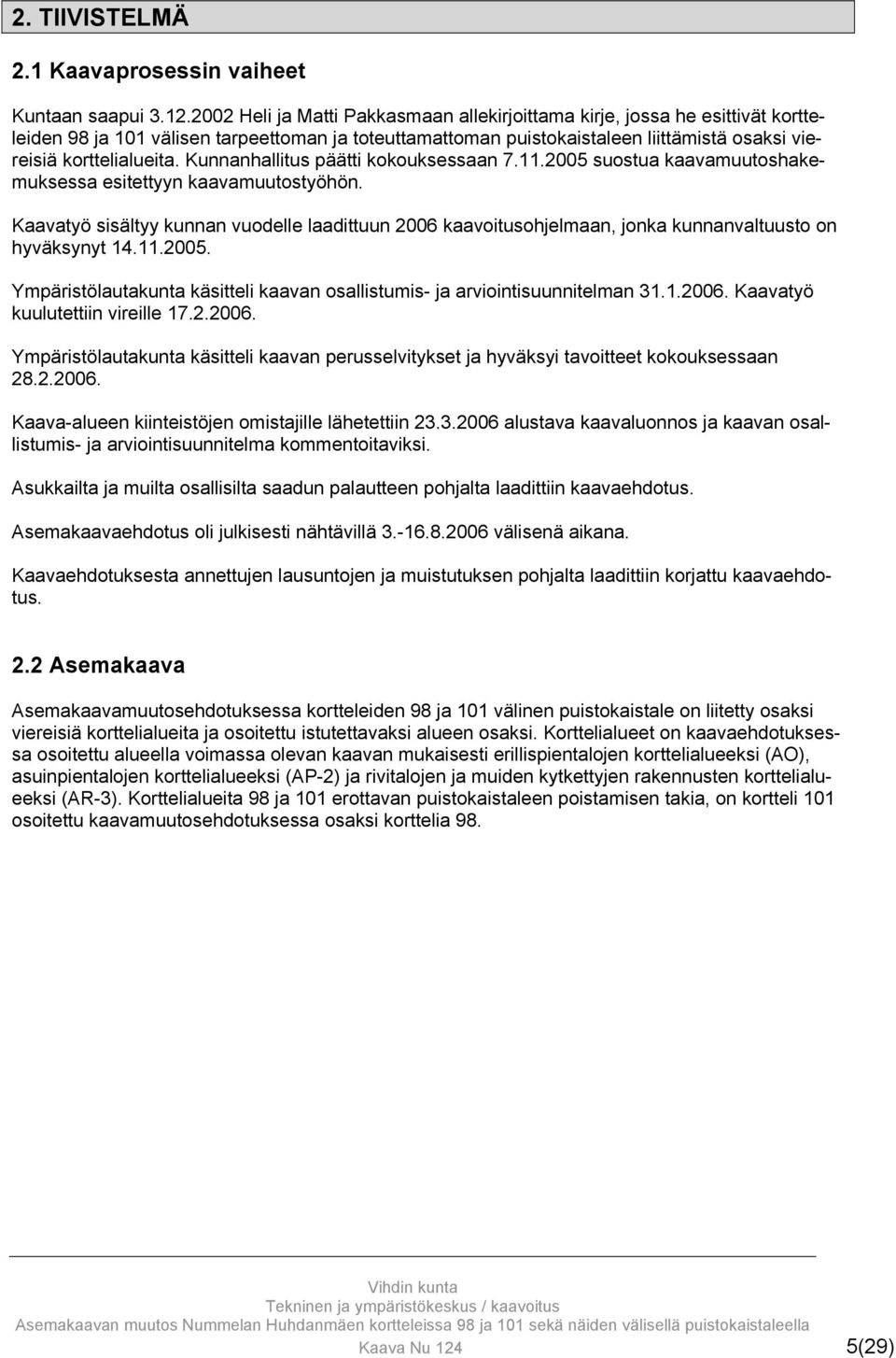 Kunnanhallitus päätti kokouksessaan 7.11.2005 suostua kaavamuutoshakemuksessa esitettyyn kaavamuutostyöhön.