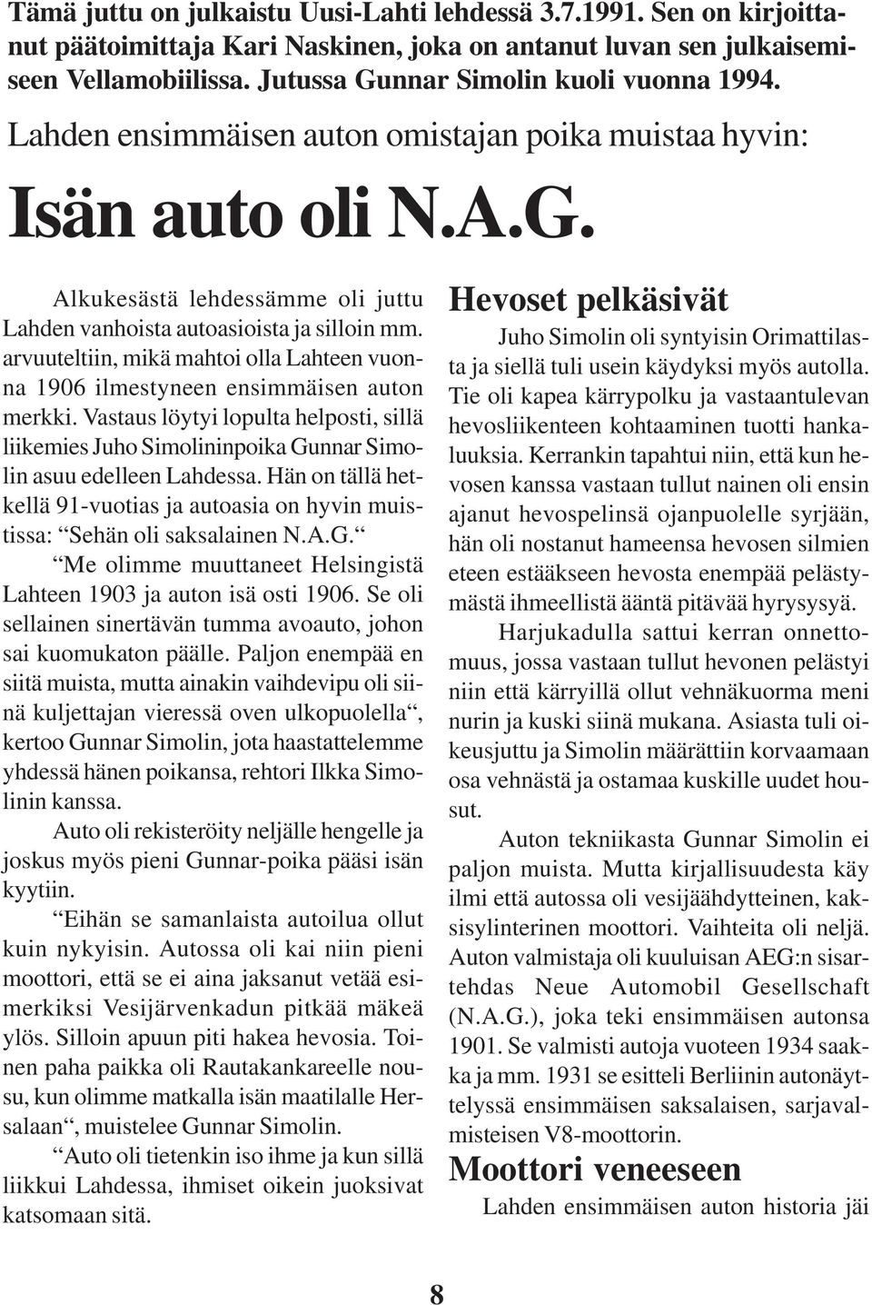 arvuuteltiin, mikä mahtoi olla Lahteen vuonna 1906 ilmestyneen ensimmäisen auton merkki. Vastaus löytyi lopulta helposti, sillä liikemies Juho Simolininpoika Gunnar Simolin asuu edelleen Lahdessa.