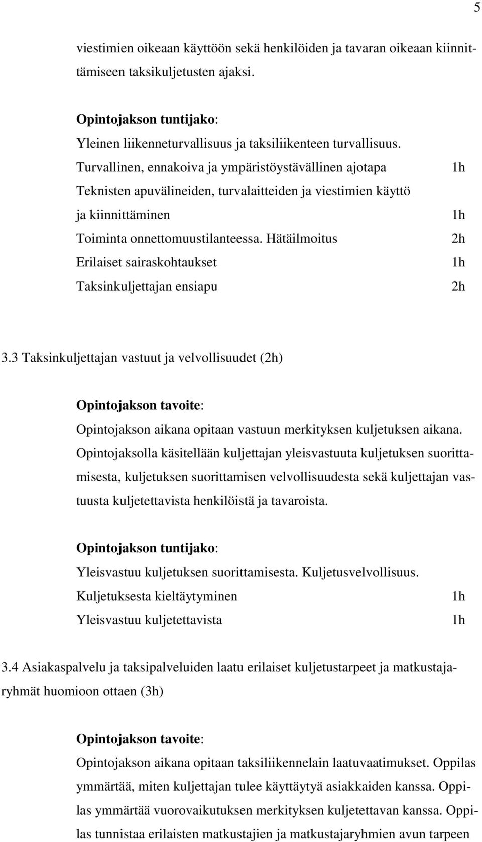 Hätäilmoitus Erilaiset sairaskohtaukset Taksinkuljettajan ensiapu 3.3 Taksinkuljettajan vastuut ja velvollisuudet () Opintojakson aikana opitaan vastuun merkityksen kuljetuksen aikana.