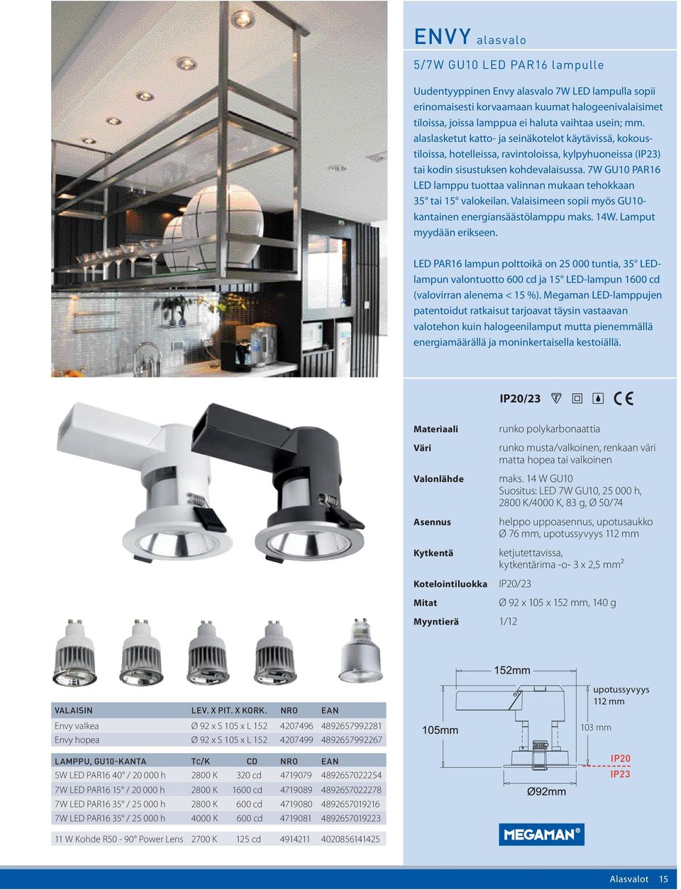 7W GU10 PAR16 LED lamppu tuottaa valinnan mukaan tehokkaan 35 tai 15 valokeilan. Valaisimeen sopii myös GU10- kantainen energiansäästölamppu maks. 14W. Lamput myydään erikseen.