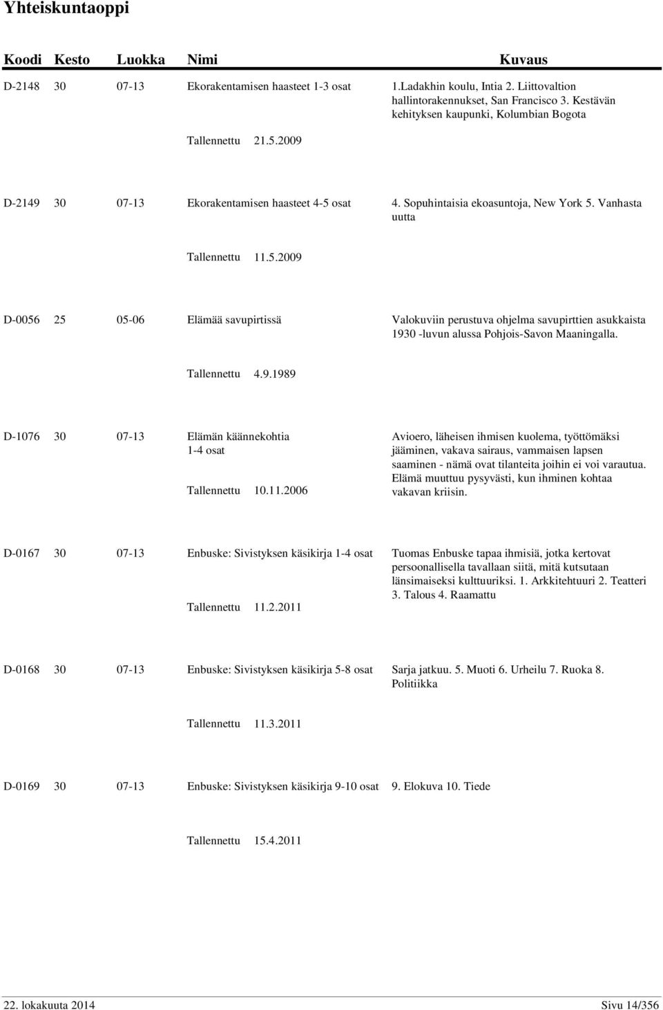 2009 D-2149 30 07-13 Ekorakentamisen haasteet 4-5 osat 4. Sopuhintaisia ekoasuntoja, New York 5. Vanhasta uutta Tallennettu 11.5.2009 D-0056 25 05-06 Elämää savupirtissä Valokuviin perustuva ohjelma savupirttien asukkaista 1930 -luvun alussa Pohjois-Savon Maaningalla.