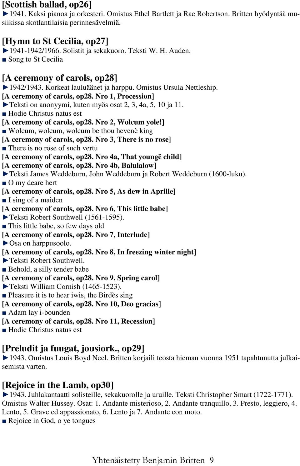 Omistus Ursula Nettleship. [A ceremony of carols, op28. Nro 1, Procession] Teksti on anonyymi, kuten myös osat 2, 3, 4a, 5, 10 ja 11. Hodie Christus natus est [A ceremony of carols, op28.