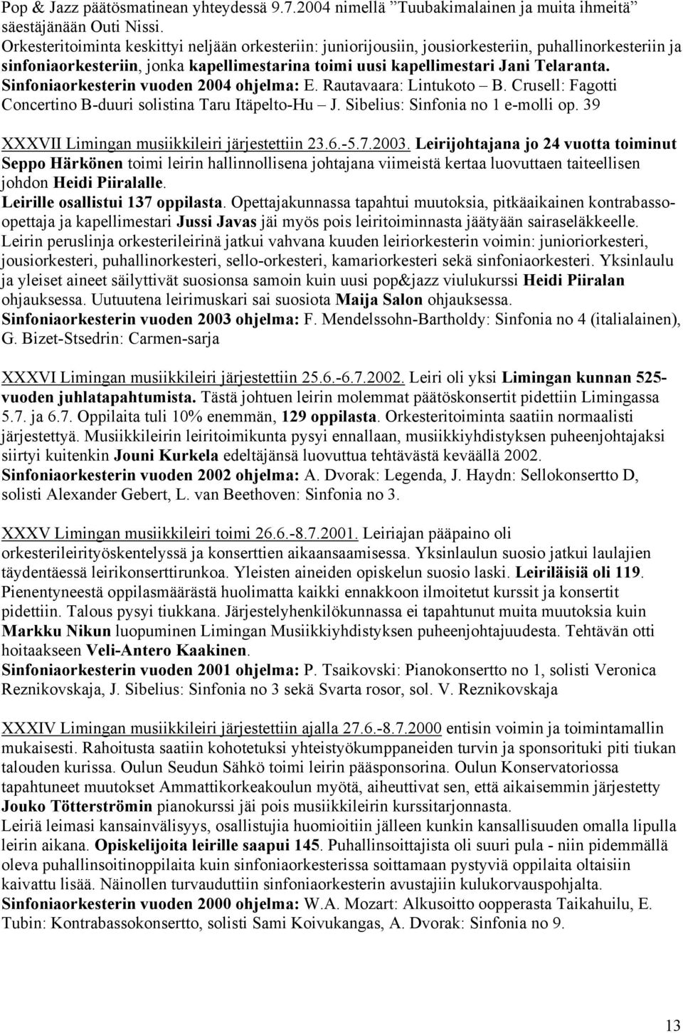 Sinfoniaorkesterin vuoden 2004 ohjelma: E. Rautavaara: Lintukoto B. Crusell: Fagotti Concertino B-duuri solistina Taru Itäpelto-Hu J. Sibelius: Sinfonia no 1 e-molli op.