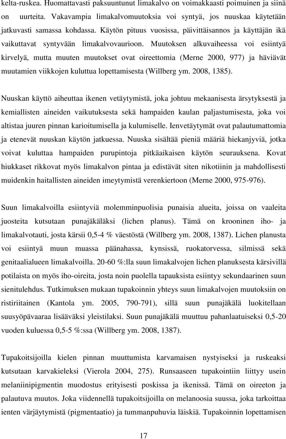 Muutoksen alkuvaiheessa voi esiintyä kirvelyä, mutta muuten muutokset ovat oireettomia (Merne 2000, 977) ja häviävät muutamien viikkojen kuluttua lopettamisesta (Willberg ym. 2008, 1385).