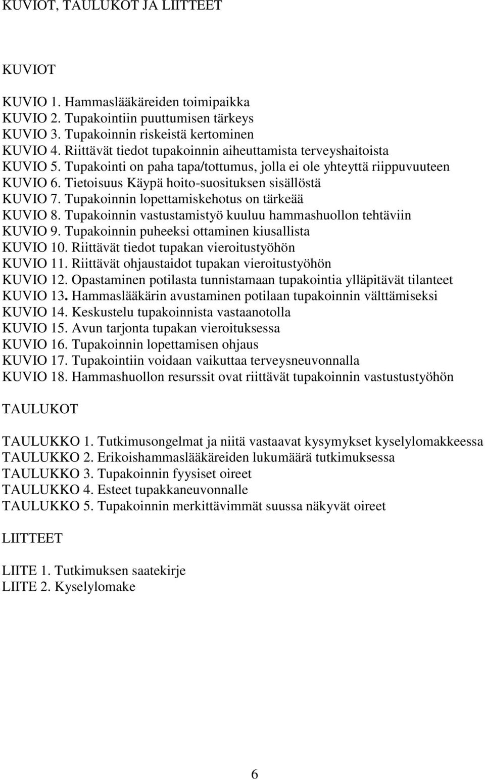 Tietoisuus Käypä hoito-suosituksen sisällöstä KUVIO 7. Tupakoinnin lopettamiskehotus on tärkeää KUVIO 8. Tupakoinnin vastustamistyö kuuluu hammashuollon tehtäviin KUVIO 9.