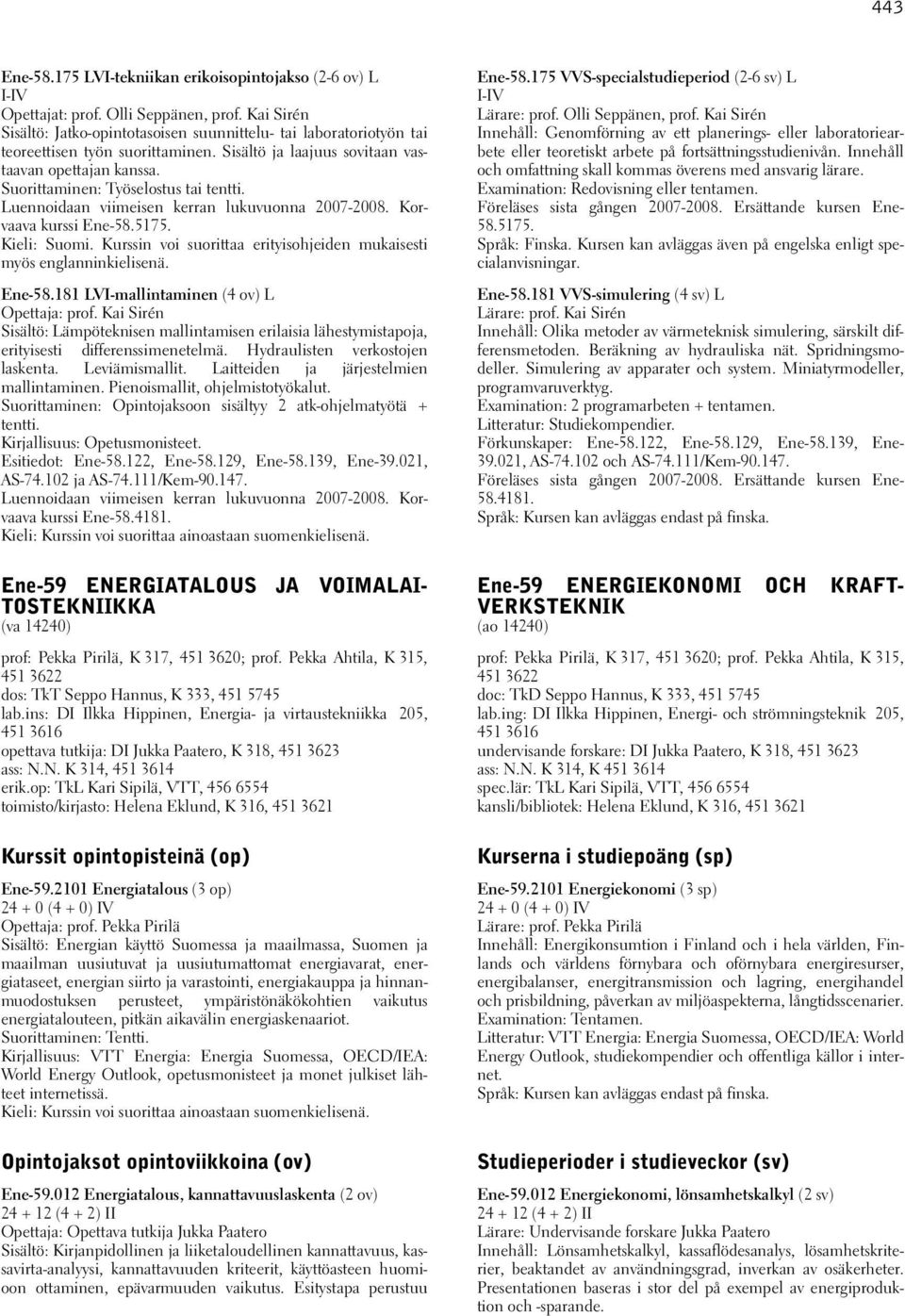 Suorittaminen: Työselostus tai tentti. Luennoidaan viimeisen kerran lukuvuonna 2007-2008. Korvaava kurssi Ene-58.5175. Ene-58.181 LVI-mallintaminen (4 ov) L Opettaja: prof.