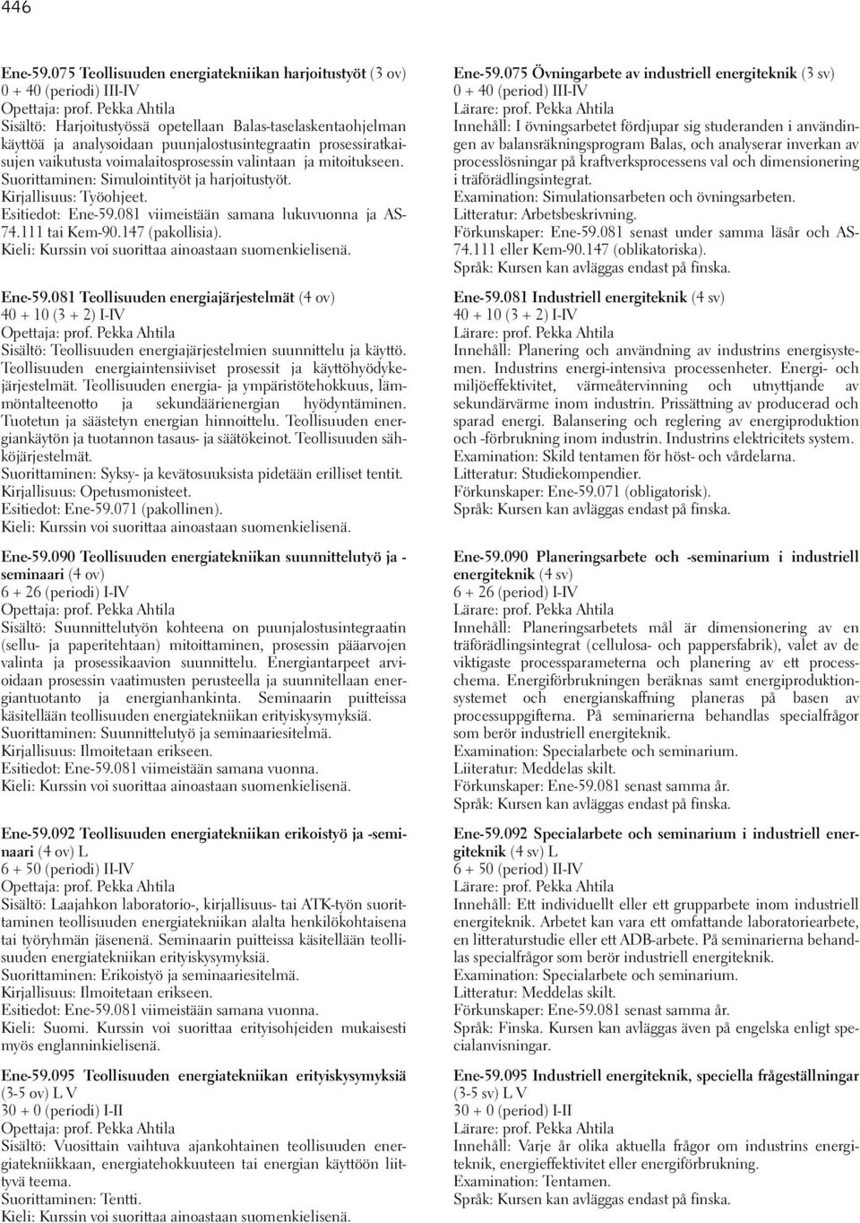 mitoitukseen. Suorittaminen: Simulointityöt ja harjoitustyöt. Kirjallisuus: Työohjeet. Esitiedot: Ene-59.081 viimeistään samana lukuvuonna ja AS- 74.111 tai Kem-90.147 (pakollisia). Ene-59.081 Teollisuuden energiajärjestelmät (4 ov) 40 + 10 (3 + 2) I-IV Opettaja: prof.